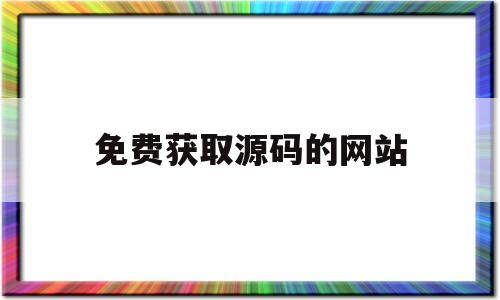 免费获取源码的网站(免费获取源码的网站是什么)