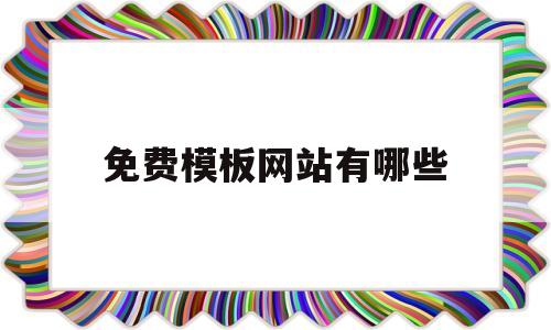 免费模板网站有哪些(免费模板素材网站有哪些)