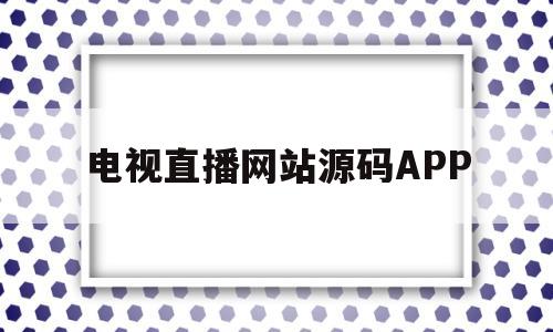 电视直播网站源码APP(最好的手机电视直播网源码)