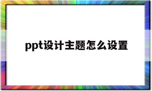 ppt设计主题怎么设置(ppt设计主题怎么设置为平衡)