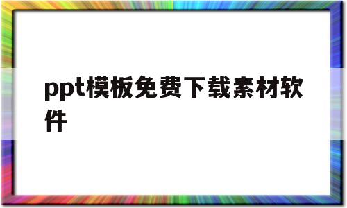 ppt模板免费下载素材软件(ppt模板免费下载素材软件有哪些)