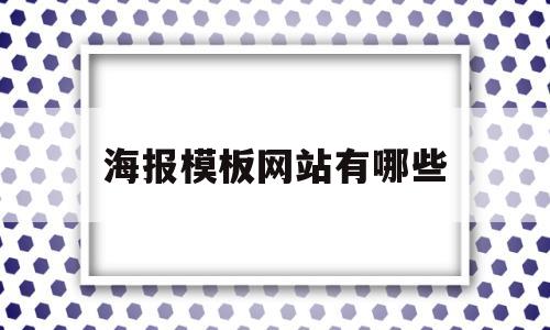 海报模板网站有哪些(海报模板网站有哪些好)