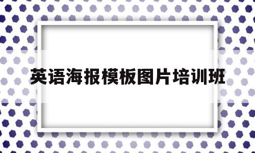 英语海报模板图片培训班(英语海报模板图片培训班怎么做)