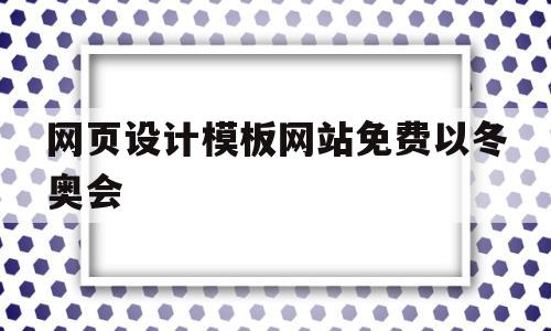 关于网页设计模板网站免费以冬奥会的信息