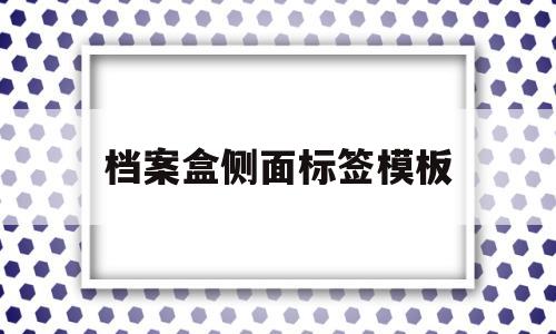档案盒侧面标签模板(档案盒侧面标签模板 完整)