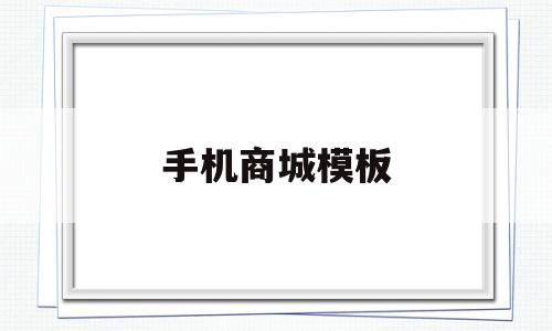手机商城模板(手机商城模板怎么设置)