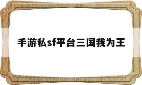 手游私sf平台三国我为王(三国我为王无限版满vip版)