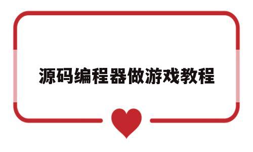 源码编程器做游戏教程(源码编程器做游戏教程怎么做)