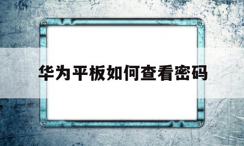 华为平板如何查看密码(华为平板如何查看密码设置)