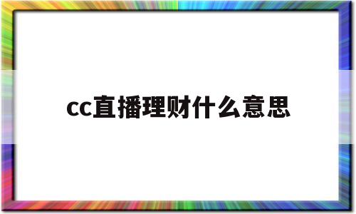 cc直播理财什么意思(cc平台直播收益怎么算)