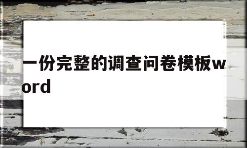 一份完整的调查问卷模板word(一份完整的调查问卷模板word大学生)
