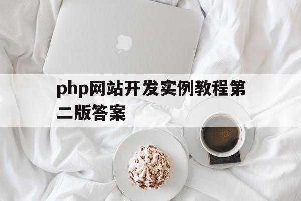 php网站开发实例教程第二版答案(php网站开发实例教程第二版答案解析)