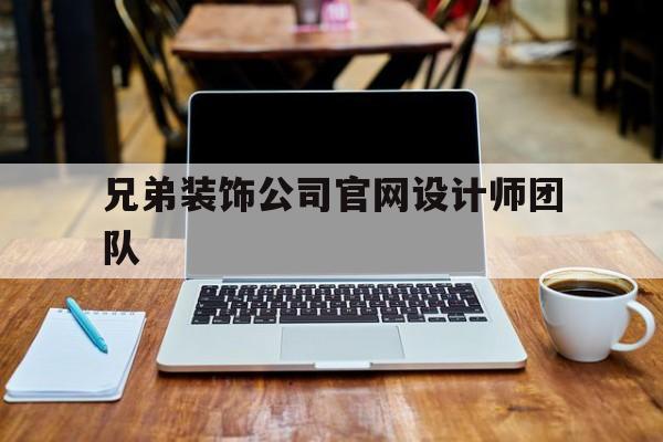 关于兄弟装饰公司官网设计师团队的信息