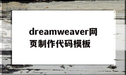 dreamweaver网页制作代码模板(用dreamweaver网页制作教程视频)