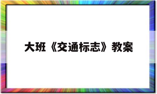 大班《交通标志》教案(大班交通标志教案设计意图)