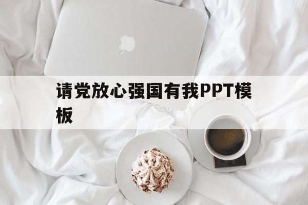 请党放心强国有我PPT模板(请党放心 强国有我ppt内容)