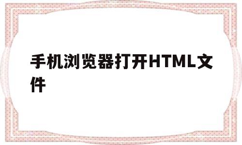 手机浏览器打开HTML文件(手机用浏览器打开html文件)