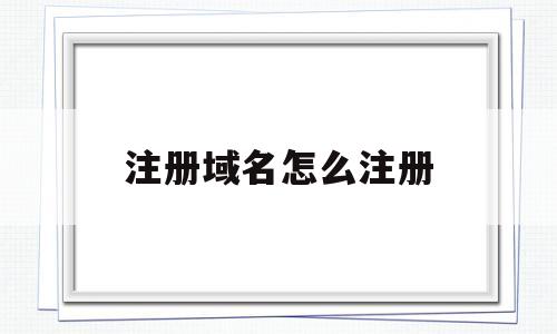 注册域名怎么注册(注册域名怎么注册不了)