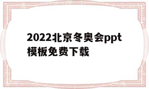 2022北京冬奥会ppt模板免费下载(2022北京冬奥会ppt模板免费下载百度网盘)