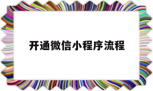 开通微信小程序流程(开通微信小程序流程图)