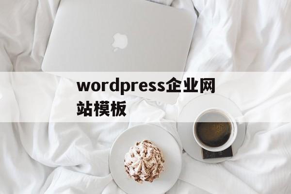 wordpress企业网站模板(wordpress搭建企业网站思路)