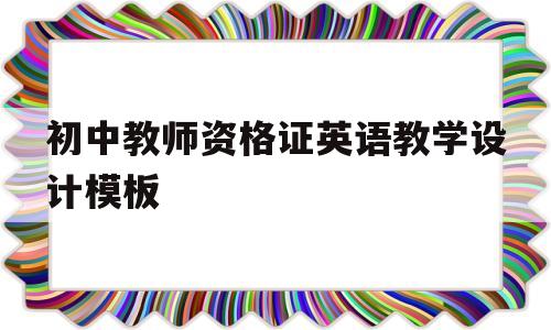 初中教师资格证英语教学设计模板(初中教师资格证英语教学设计模板图片)
