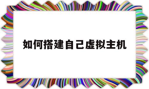 如何搭建自己虚拟主机(如何搭建自己虚拟主机ip)