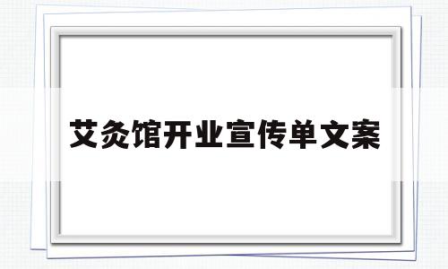 艾灸馆开业宣传单文案(艾炙馆开业宣传艾炙馆开业宣传单单)
