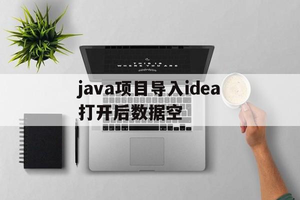 java项目导入idea打开后数据空(idea导入项目后,java文件显示j)