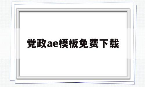 党政ae模板免费下载(党政ppt模板免费下载 素材)