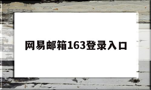 网易邮箱163登录入口(网易邮箱163登录入口 邮局)