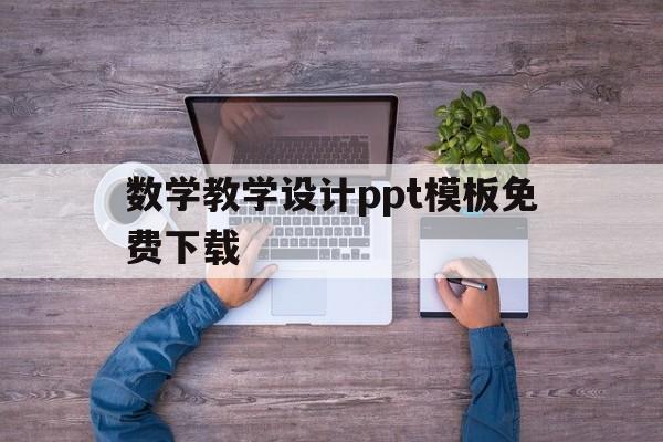 数学教学设计ppt模板免费下载(数学教学设计ppt模板免费下载百度网盘)