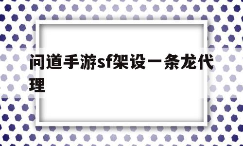 问道手游sf架设一条龙代理(问道手游sf架设一条龙代理多少钱)