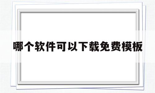 哪个软件可以下载免费模板(哪个软件可以下载免费模板电子书)