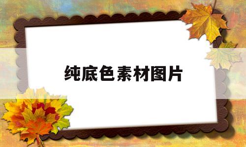 纯底色素材图片(纯色底图图片素材)
