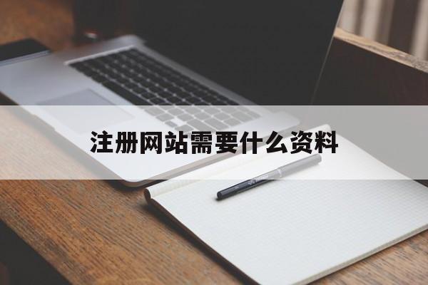 注册网站需要什么资料(注册一个网站需要什么资料)