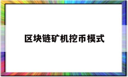 区块链矿机挖币模式(区块链矿机挖币是骗局吗)