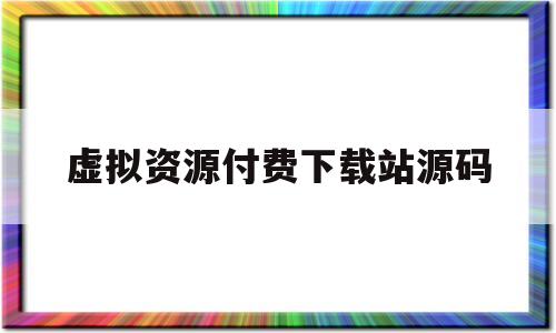 关于虚拟资源付费下载站源码的信息
