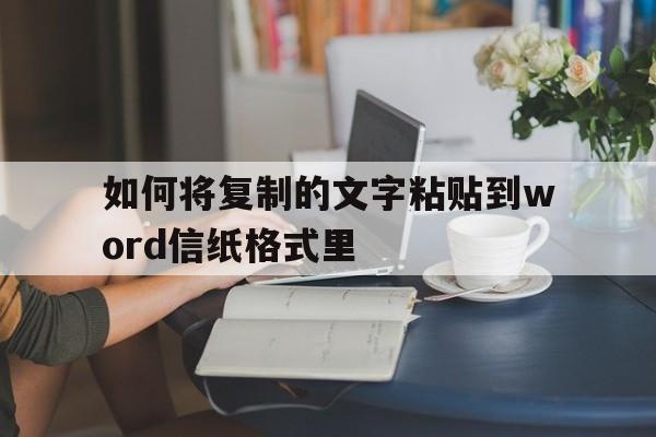 包含如何将复制的文字粘贴到word信纸格式里的词条