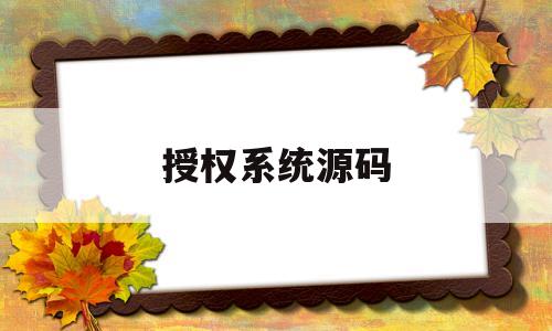 授权系统源码(app授权系统源码)