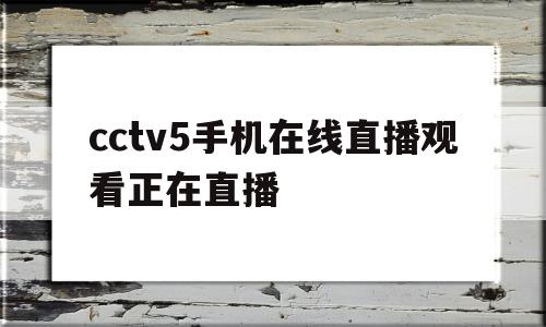 cctv5手机在线直播观看正在直播(cctv5手机在线直播观看正在直播高清)