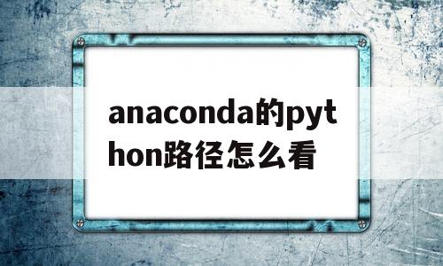 anaconda的python路径怎么看(anaconda prompt查看python版本)