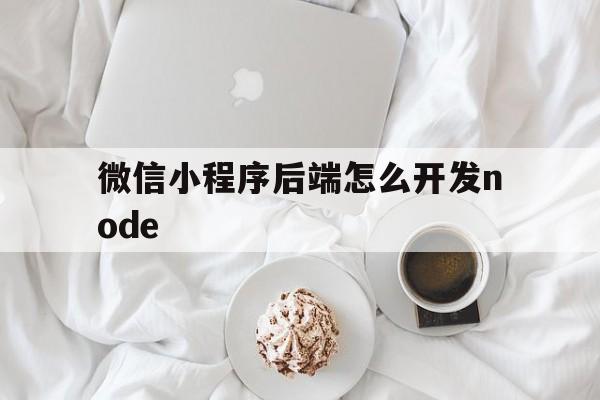 关于微信小程序后端怎么开发node的信息