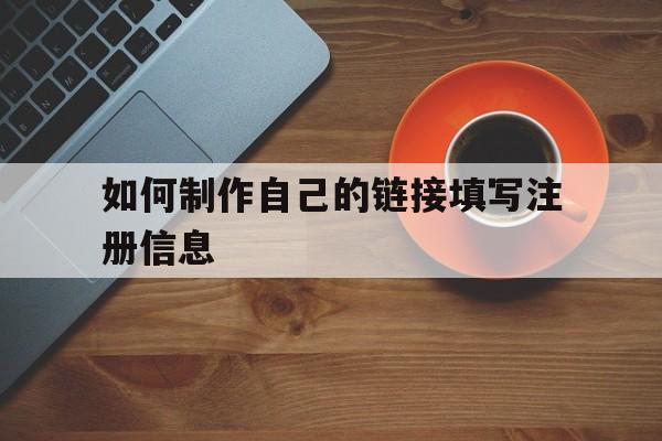 如何制作自己的链接填写注册信息(如何制作自己的链接填写注册信息表)