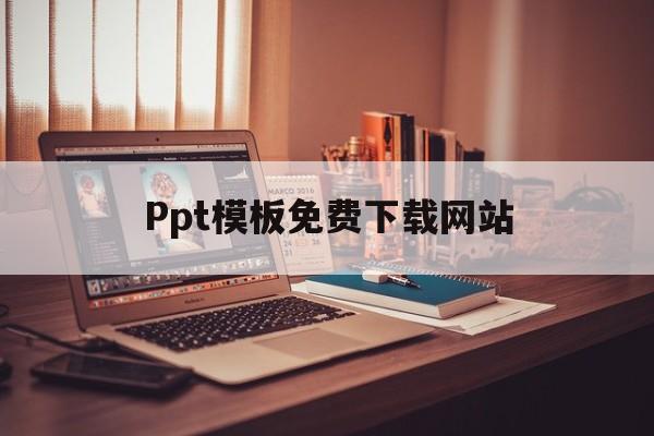Ppt模板免费下载网站(ppt模板免费下载网站知乎)