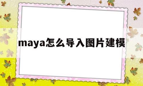 maya怎么导入图片建模(maya怎么导入图片照着画)