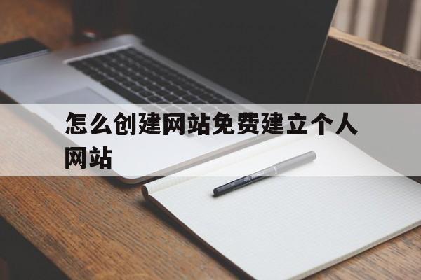 怎么创建网站免费建立个人网站(怎么创建网站免费建立个人网站呢)