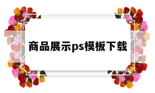 商品展示ps模板下载(商品展示ps模板下载图小白)