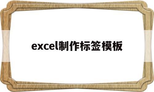 excel制作标签模板(excel如何制作标签模板)