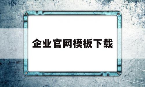 企业官网模板下载(企业官方网站是什么?)